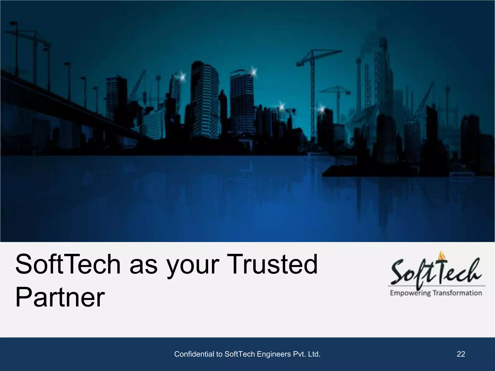 SoftTech as your Trusted
Partner
            Confidential to SoftTech Engineers Pvt. Ltd.   22
 