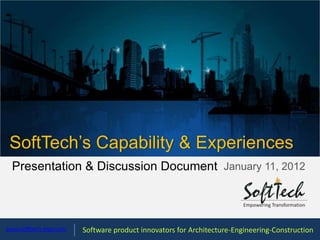 SoftTech’s Capability & Experiences
  Presentation & Discussion Document January 11, 2012



www.softtech-engr.com   Software product innovators for Architecture-Engineering-Construction
 