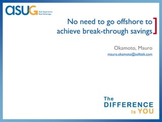 No need to go offshore to
achieve break-through savings              ]
                  Okamoto, Mauro
               mauro.okamoto@softtek.com
 