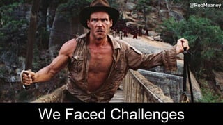 @RobMeaney@RobMeaney@RobMeaney
We Faced Challenges
@RobMeaney
 