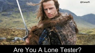 Are You A Lone Tester?
@ConorFi
 