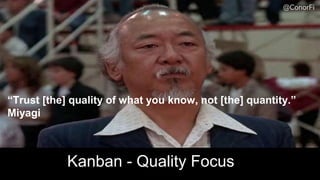 @ConorFi
“Trust [the] quality of what you know, not [the] quantity.”
Miyagi
Kanban - Quality Focus
@ConorFi
 