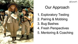 Our Approach
1. Exploratory Testing
2. Pairing & Mobbing
3. Bug Bashes
4. Fresh Perspectives
5. Mentoring & Coaching
@Cono...