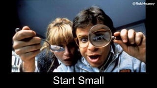 @RobMeaney@RobMeaney
Start Small
@RobMeaney
 