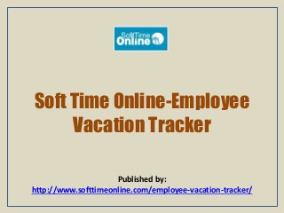 Soft Time Online-Employee
Vacation Tracker
Published by:
http://www.softtimeonline.com/employee-vacation-tracker/
 