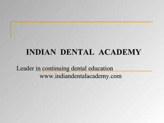 INDIAN DENTAL ACADEMY
Leader in continuing dental education
www.indiandentalacademy.com

 