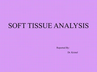 SOFT TISSUE ANALYSIS 
Reported By: 
Dr. Kristel 
 