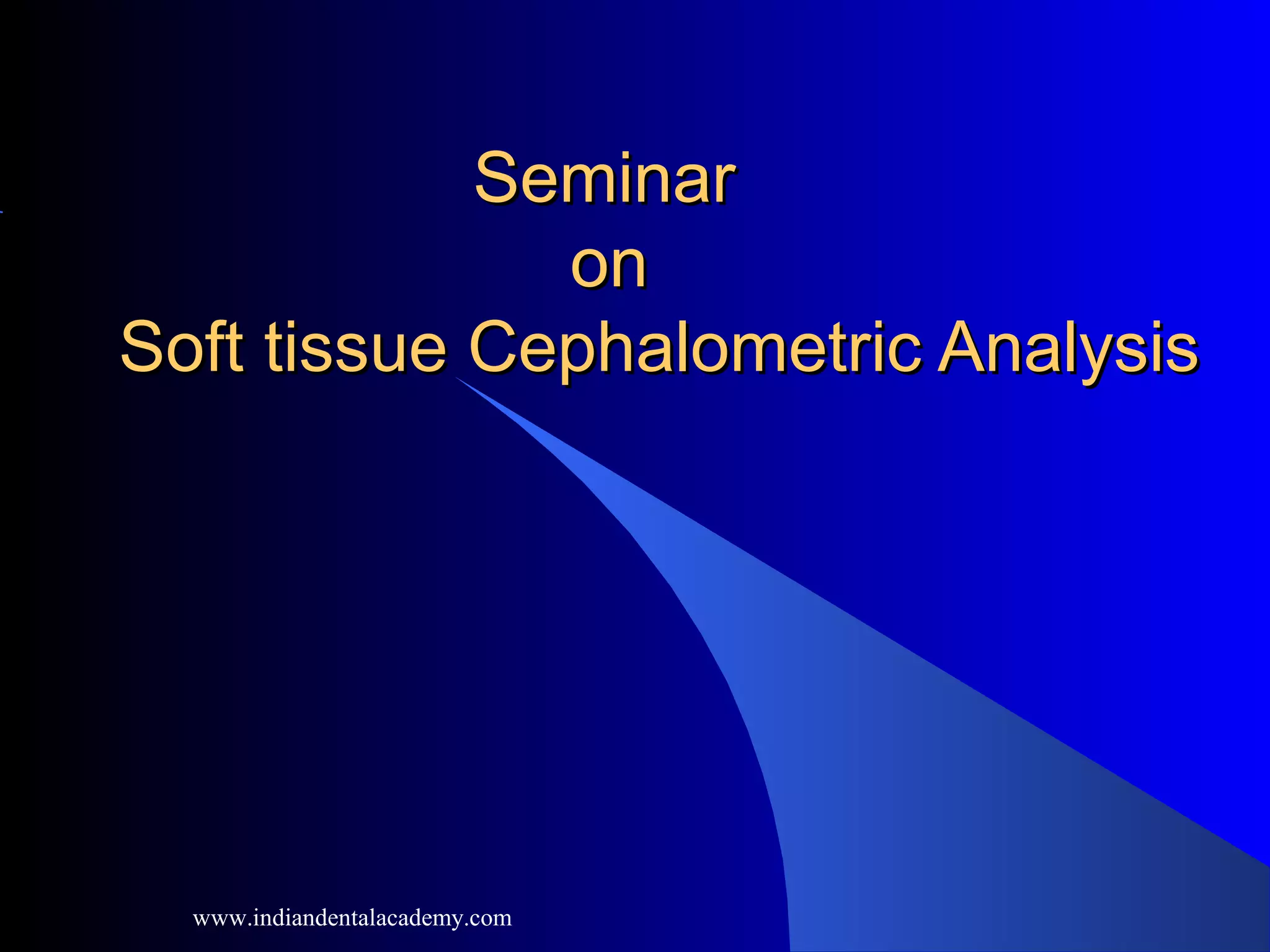 SeminarSeminar
onon
Soft tissue Cephalometric AnalysisSoft tissue Cephalometric Analysis
www.indiandentalacademy.com
 