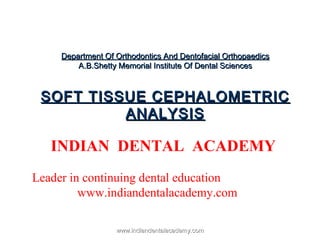 Department Of Orthodontics And Dentofacial Orthopaedics
A.B.Shetty Memorial Institute Of Dental Sciences

SOFT TISSUE CEPHALOMETRIC
ANALYSIS

INDIAN DENTAL ACADEMY
Leader in continuing dental education
www.indiandentalacademy.com
www.indiandentalacademy.com

 