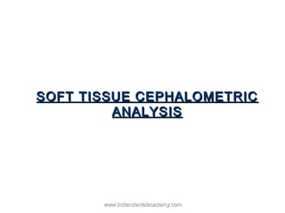 SOFT TISSUE CEPHALOMETRICSOFT TISSUE CEPHALOMETRIC
ANALYSISANALYSIS
www.indiandentalacademy.comwww.indiandentalacademy.com
 