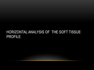 HORIZONTAL ANALYSIS OF THE SOFT TISSUE
PROFILE

 