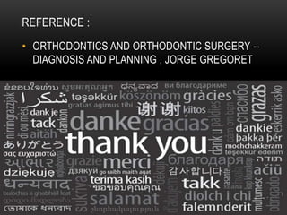 REFERENCE :
• ORTHODONTICS AND ORTHODONTIC SURGERY –
DIAGNOSIS AND PLANNING , JORGE GREGORET

 