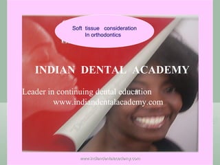 Soft tissue consideration
In orthodontics

INDIAN DENTAL ACADEMY
Leader in continuing dental education
www.indiandentalacademy.com

www.indiandentalacademy.com

 