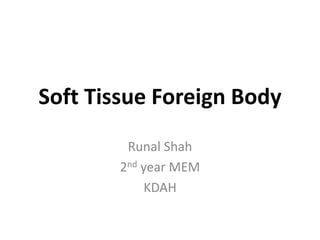 Runal Shah
2nd year MEM
KDAH
Soft Tissue Foreign Body
 