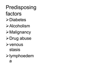 Predisposing
factors
Diabetes
Alcoholism
Malignancy
Drug abuse
venous
stasis
lymphoedem
a
 