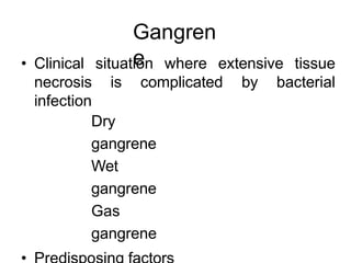 Gangren
e
• Clinical situation where extensive tissue
necrosis is complicated by bacterial
infection
Dry
gangrene
Wet
gangrene
Gas
gangrene
 