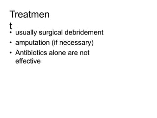 Treatmen
t
• usually surgical debridement
• amputation (if necessary)
• Antibiotics alone are not
effective
 