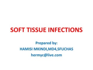 SOFT TISSUE INFECTIONS
Prepared by:
HAMISI MKINDI,MD4,SFUCHAS
hermyc@live.com
 