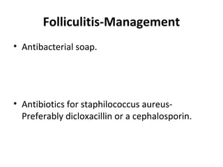 Folliculitis-Management
• Antibacterial soap.
• Antibiotics for staphilococcus aureus-
Preferably dicloxacillin or a cephalosporin.
 