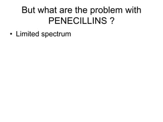 But what are the problem with
PENECILLINS ?
• Limited spectrum
 