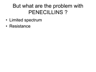 But what are the problem with
PENECILLINS ?
• Limited spectrum
• Resistance
 