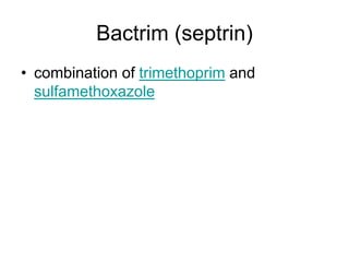 Bactrim (septrin)
• combination of trimethoprim and
sulfamethoxazole
 