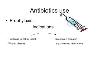 Antibiotics use
• Prophylaxis :
indications
- Increase in risk of infect.
-Wound classes.
-Infection = Disaster
e.g : infected heart valve
 