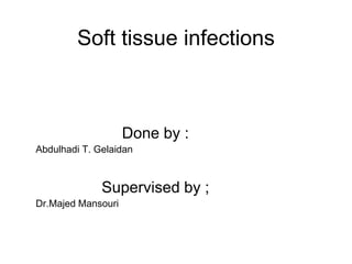 Soft tissue infections
Done by :
Abdulhadi T. Gelaidan
Supervised by ;
Dr.Majed Mansouri
 
