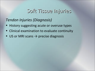 Tendon Injuries (Diagnosis)
• History suggesting acute or overuse types
• Clinical examination to evaluate continuity
• US or MRI scans → precise diagnosis
Soft Tissue InjuriesSoft Tissue Injuries
 