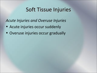 Soft Tissue InjuriesSoft Tissue Injuries
Acute Injuries and Overuse Injuries
• Acute injuries occur suddenly
• Overuse injuries occur gradually
 