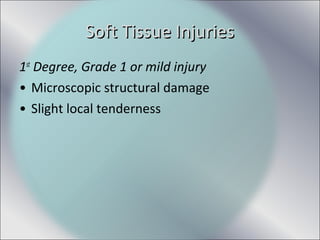 1st
Degree, Grade 1 or mild injury
• Microscopic structural damage
• Slight local tenderness
Soft Tissue InjuriesSoft Tissue Injuries
 