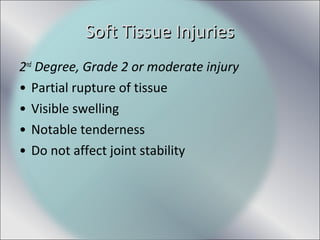 2nd
Degree, Grade 2 or moderate injury
• Partial rupture of tissue
• Visible swelling
• Notable tenderness
• Do not affect joint stability
Soft Tissue InjuriesSoft Tissue Injuries
 
