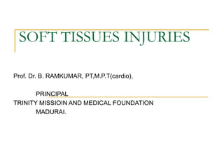 SOFT TISSUES INJURIES
Prof. Dr. B. RAMKUMAR, PT,M.P.T(cardio),
PRINCIPAL
TRINITY MISSIOIN AND MEDICAL FOUNDATION
MADURAI.
 