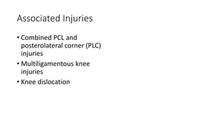 Associated Injuries
• Combined PCL and
posterolateral corner (PLC)
injuries
• Multiligamentous knee
injuries
• Knee dislocation
 