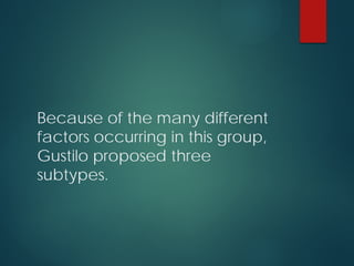 Because of the many different
factors occurring in this group,
Gustilo proposed three
subtypes.
 