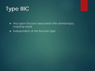 Type IIIC
 Any open fracture associated with arterial injury
requiring repair
 Independent of the fracture type
 