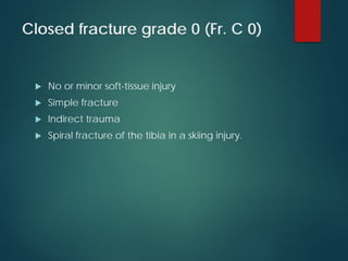 Closed fracture grade 0 (Fr. C 0)
 No or minor soft-tissue injury
 Simple fracture
 Indirect trauma
 Spiral fracture of the tibia in a skiing injury.
 