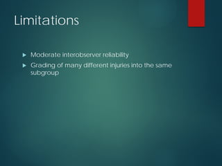 Limitations
 Moderate interobserver reliability
 Grading of many different injuries into the same
subgroup
 