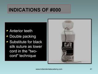 Anterior teeth
Double packing
Substitute for black
silk suture as lower
cord in the "two-
cord" technique
41
INDICATIONS O...