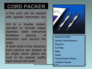 57
 The cord can be packed
with special instrument like
Fischer packing instrument .
It is a double ended,
serrated or s...