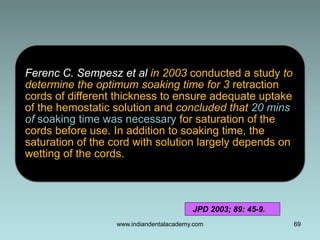69
Ferenc C. Sempesz et al in 2003 conducted a study to
determine the optimum soaking time for 3 retraction
cords of diffe...
