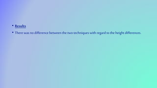 • Results
• There was no difference between the two techniques with regard to the height differences.
 