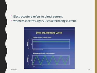 08/20/2024 112
• Electrocautery refers to direct current
• whereas electrosurgery uses alternating current.
 
