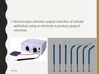 08/20/2024 113
• Electrosurgery denotes surgical reduction of sulcular
epithelium using an electrode to produce gingival
retraction
 