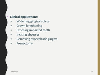 08/20/2024 121
• Clinical applications:
▫ Widening gingival sulcus
▫ Crown lengthening
▫ Exposing impacted teeth
▫ Incising abcesses
▫ Removing hyperplastic gingiva
▫ Frenectomy
 