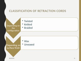 08/20/2024 33
CLASSIFICATION OF RETRACTION CORDS
Depending on
the
configuration
• Twisted
• Knitted
• Braided
Depending on
surface finish
• Wax
• Unwaxed
 