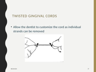 08/20/2024 37
TWISTED GINGIVAL CORDS
• Allow the dentist to customize the cord as individual
strands can be removed
 