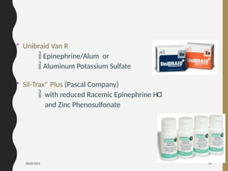 08/20/2024 56
• Unibraid Van R
 Epinephrine/Alum or
 Aluminum Potassium Sulfate
• Sil-Trax® Plus (Pascal Company)
 with reduced Racemic Epinephrine HCl
and Zinc Phenosulfonate
 