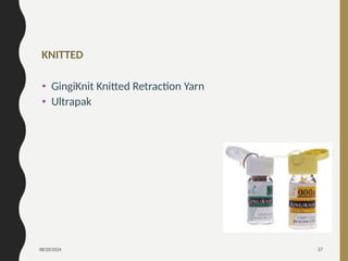 08/20/2024 57
KNITTED
• GingiKnit Knitted Retraction Yarn
• Ultrapak
 