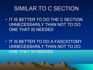 SIMILAR TO C SECTIONSIMILAR TO C SECTION
• IT IS BETTER TO DO THE C SECTION
UNNECESSARILY THAN NOT TO DO
ONE THAT IS NEEDED
• IT IS BETTER TO DO A FASCIOTOMY
UNNECESSARILY THAN NOT TO DO
ONE THAT IS NEEDED
 